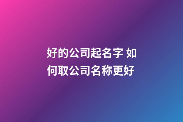好的公司起名字 如何取公司名称更好